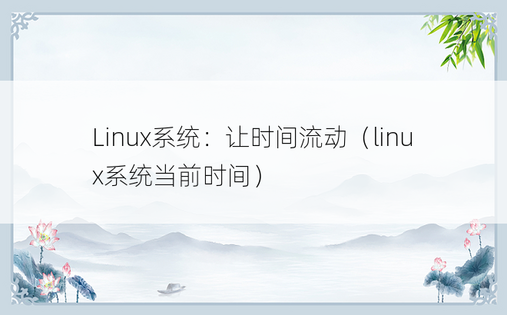Linux系统：让时间流动（linux系统当前时间） 