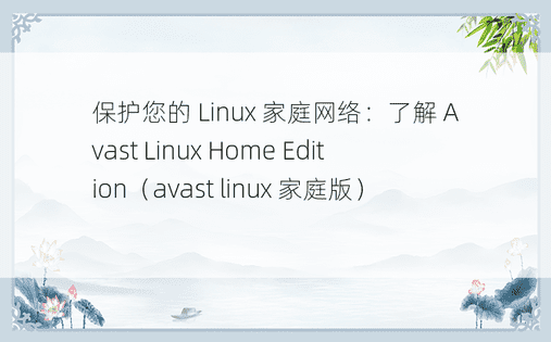 保护您的 Linux 家庭网络：了解 Avast Linux Home Edition（avast linux 家庭版） 