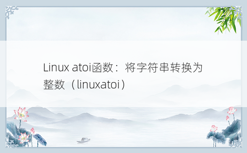 Linux atoi函数：将字符串转换为整数（linuxatoi） 
