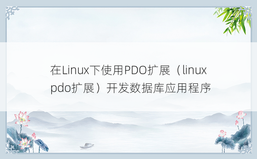 在Linux下使用PDO扩展（linuxpdo扩展）开发数据库应用程序