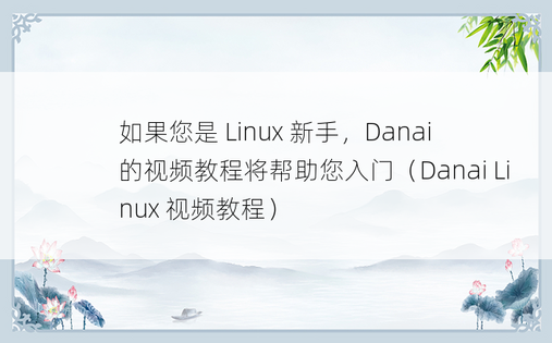 如果您是 Linux 新手，Danai 的视频教程将帮助您入门（Danai Linux 视频教程）