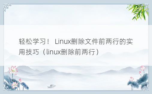 轻松学习！ Linux删除文件前两行的实用技巧（linux删除前两行）