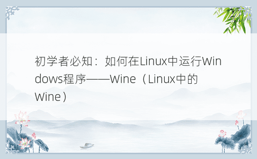 初学者必知：如何在Linux中运行Windows程序——Wine（Linux中的Wine）
