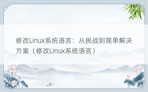 修改Linux系统语言：从挑战到简单解决方案（修改Linux系统语言）