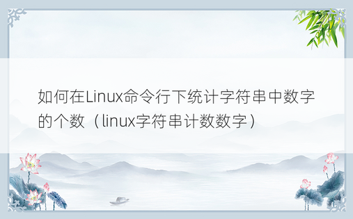 如何在Linux命令行下统计字符串中数字的个数（linux字符串计数数字）