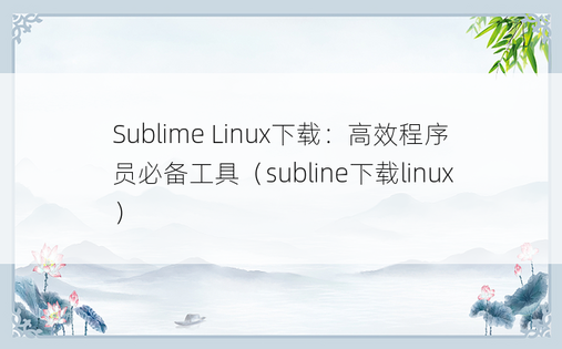Sublime Linux下载：高效程序员必备工具（subline下载linux）