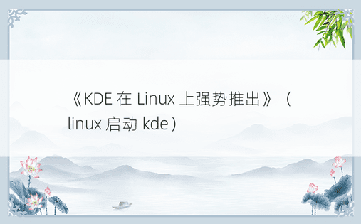 《KDE 在 Linux 上强势推出》（linux 启动 kde） 