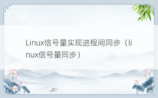 Linux信号量实现进程间同步（linux信号量同步）