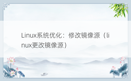 Linux系统优化：修改镜像源（linux更改镜像源）