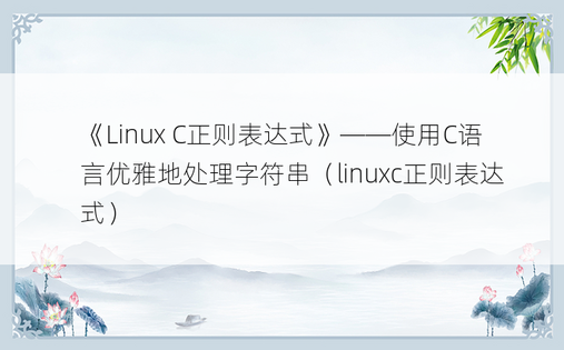 《Linux C正则表达式》——使用C语言优雅地处理字符串（linuxc正则表达式） 