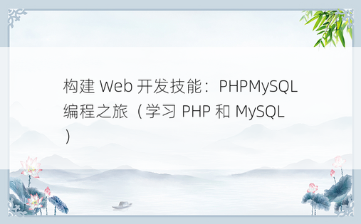 构建 Web 开发技能：PHPMySQL 编程之旅（学习 PHP 和 MySQL）