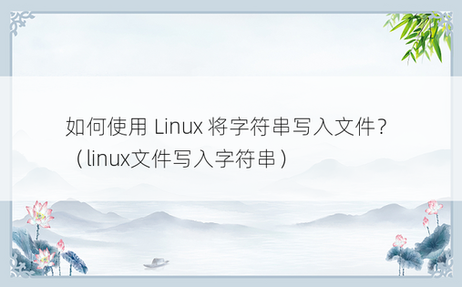如何使用 Linux 将字符串写入文件？ （linux文件写入字符串） 