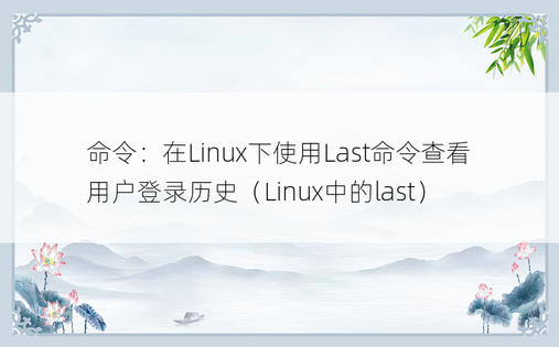 命令：在Linux下使用Last命令查看用户登录历史（Linux中的last） 