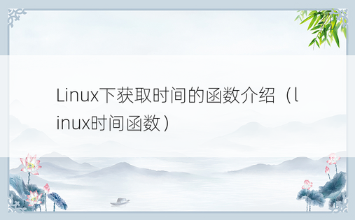 Linux下获取时间的函数介绍（linux时间函数）