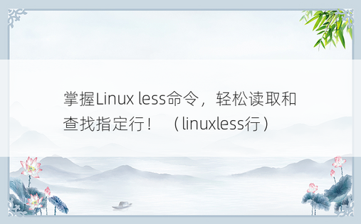 掌握Linux less命令，轻松读取和查找指定行！ （linuxless行）