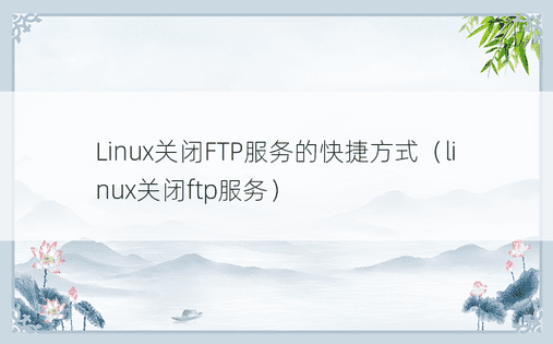 Linux关闭FTP服务的快捷方式（linux关闭ftp服务）