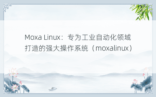 Moxa Linux：专为工业自动化领域打造的强大操作系统（moxalinux） 
