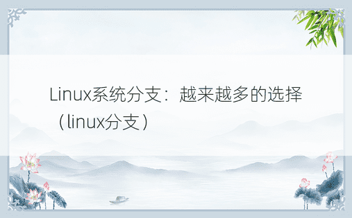 Linux系统分支：越来越多的选择（linux分支）