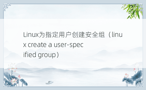 Linux为指定用户创建安全组（linux create a user-specified group）