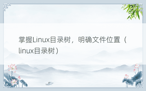掌握Linux目录树，明确文件位置（linux目录树）