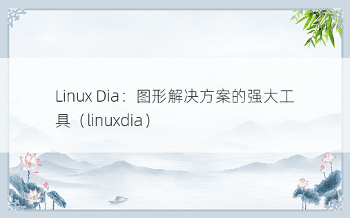 Linux Dia：图形解决方案的强大工具（linuxdia） 