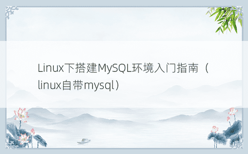 Linux下搭建MySQL环境入门指南（linux自带mysql）