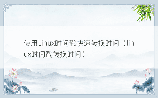 使用Linux时间戳快速转换时间（linux时间戳转换时间） 
