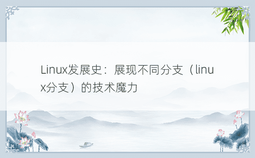 Linux发展史：展现不同分支（linux分支）的技术魔力 