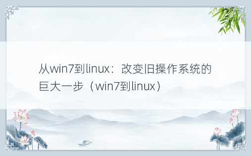 从win7到linux：改变旧操作系统的巨大一步（win7到linux）