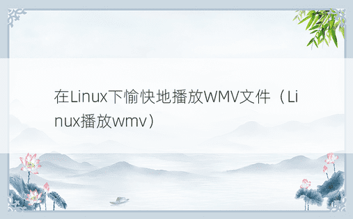 在Linux下愉快地播放WMV文件（Linux播放wmv） 