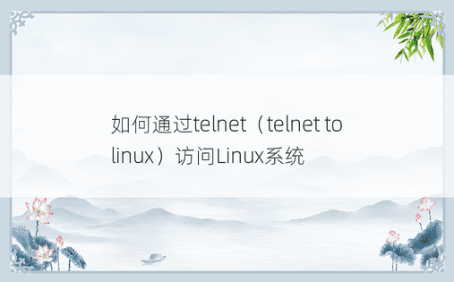 如何通过telnet（telnet to linux）访问Linux系统 