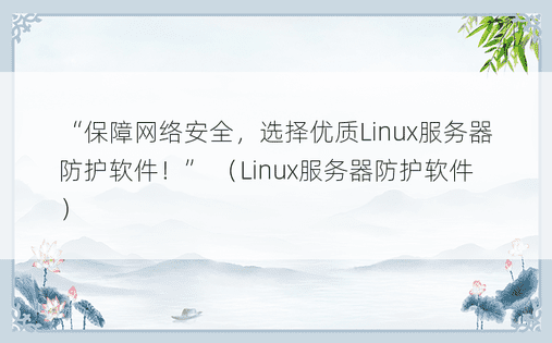 “保障网络安全，选择优质Linux服务器防护软件！” （Linux服务器防护软件）