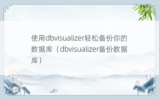 使用dbvisualizer轻松备份你的数据库（dbvisualizer备份数据库）