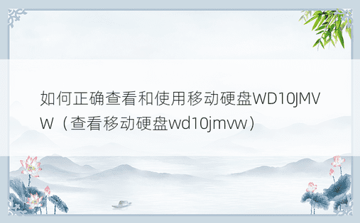 如何正确查看和使用移动硬盘WD10JMVW（查看移动硬盘wd10jmvw）