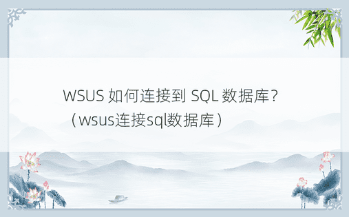 WSUS 如何连接到 SQL 数据库？ （wsus连接sql数据库） 