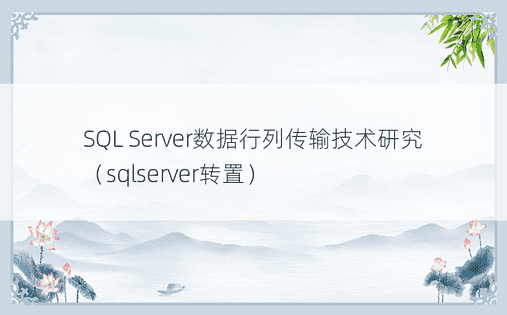 SQL Server数据行列传输技术研究（sqlserver转置）