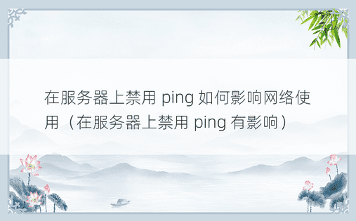 在服务器上禁用 ping 如何影响网络使用（在服务器上禁用 ping 有影响）