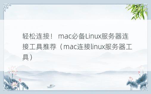 轻松连接！ mac必备Linux服务器连接工具推荐（mac连接linux服务器工具）