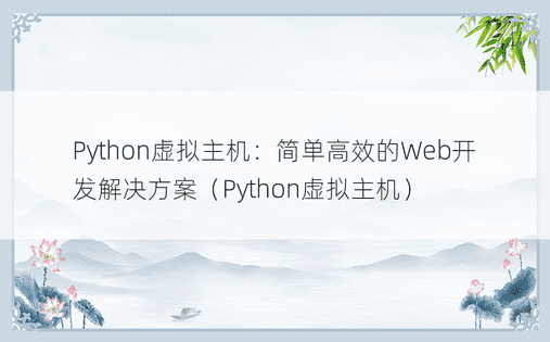 Python虚拟主机：简单高效的Web开发解决方案（Python虚拟主机）