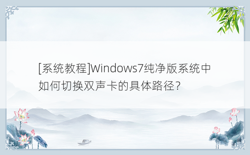 [系统教程]Windows7纯净版系统中如何切换双声卡的具体路径？