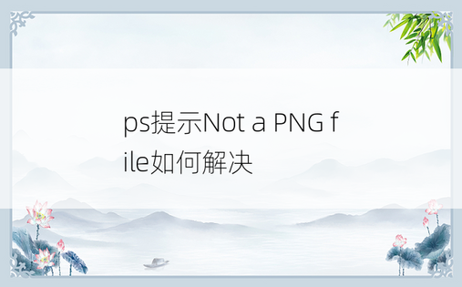 ps提示Not a PNG file如何解决