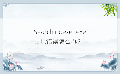 SearchIndexer.exe出现错误怎么办？