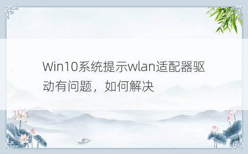 Win10系统提示wlan适配器驱动有问题，如何解决
