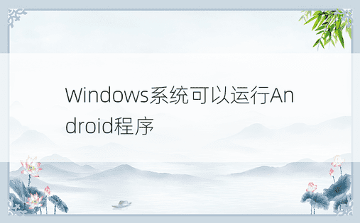 Windows系统可以运行Android程序