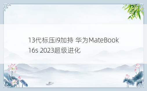 13代标压i9加持 华为MateBook 16s 2023超级进化