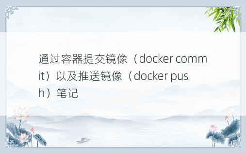 通过容器提交镜像（docker commit）以及推送镜像（docker push）笔记