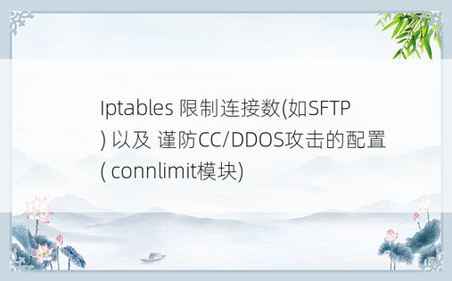 Iptables 限制连接数(如SFTP) 以及 谨防CC/DDOS攻击的配置   ( connlimit模块)