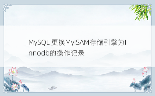 MySQL 更换MyISAM存储引擎为Innodb的操作记录