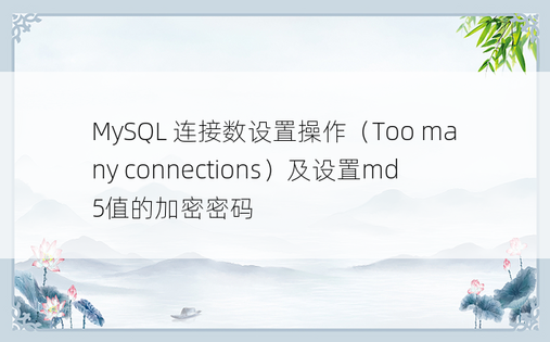 MySQL 连接数设置操作（Too many connections）及设置md5值的加密密码