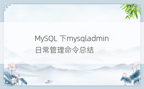 MySQL 下mysqladmin日常管理命令总结
